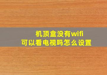 机顶盒没有wifi可以看电视吗怎么设置