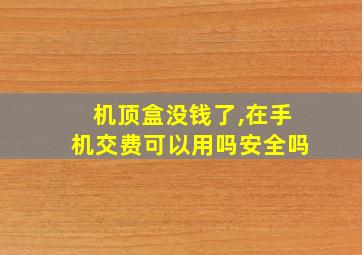 机顶盒没钱了,在手机交费可以用吗安全吗