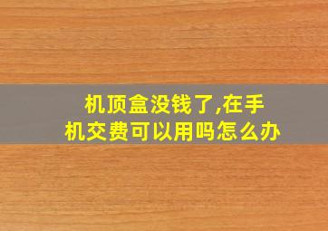 机顶盒没钱了,在手机交费可以用吗怎么办