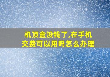 机顶盒没钱了,在手机交费可以用吗怎么办理