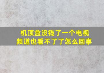 机顶盒没钱了一个电视频道也看不了了怎么回事