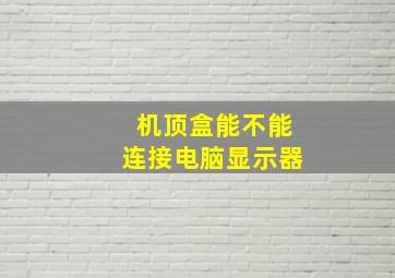 机顶盒能不能连接电脑显示器