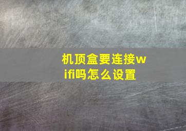 机顶盒要连接wifi吗怎么设置