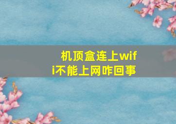 机顶盒连上wifi不能上网咋回事