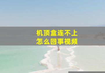 机顶盒连不上怎么回事视频