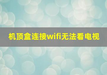 机顶盒连接wifi无法看电视