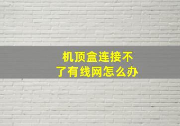 机顶盒连接不了有线网怎么办