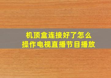 机顶盒连接好了怎么操作电视直播节目播放