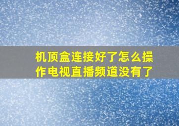 机顶盒连接好了怎么操作电视直播频道没有了