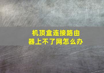 机顶盒连接路由器上不了网怎么办