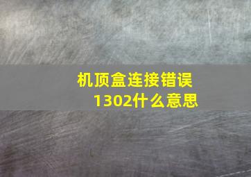 机顶盒连接错误1302什么意思