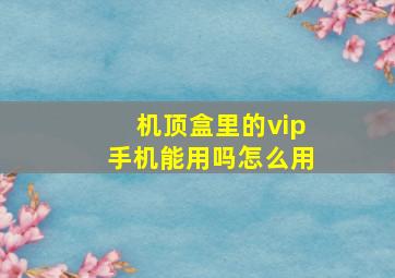 机顶盒里的vip手机能用吗怎么用