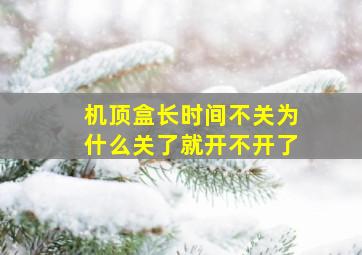 机顶盒长时间不关为什么关了就开不开了