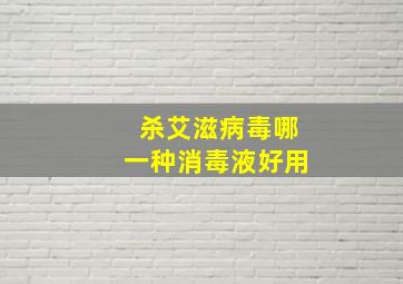 杀艾滋病毒哪一种消毒液好用