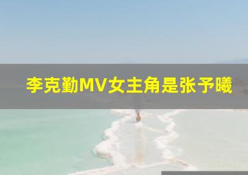 李克勤MV女主角是张予曦