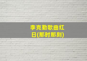 李克勤歌曲红日(那时那刻)