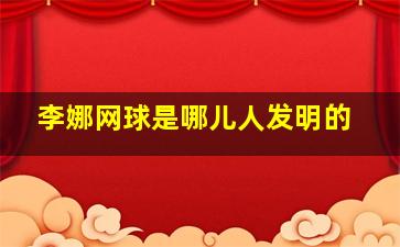 李娜网球是哪儿人发明的