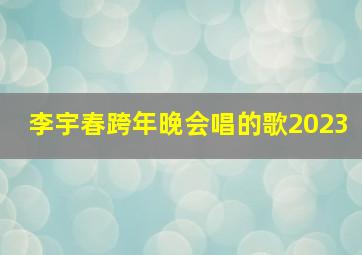 李宇春跨年晚会唱的歌2023