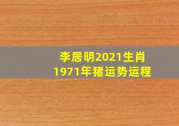 李居明2021生肖1971年猪运势运程