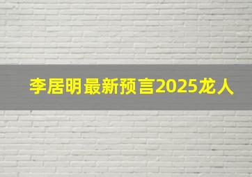 李居明最新预言2025龙人