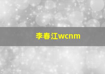 李春江wcnm