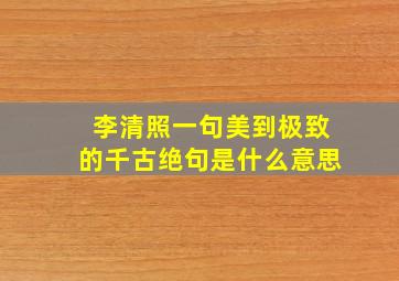 李清照一句美到极致的千古绝句是什么意思