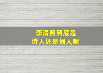 李清照到底是诗人还是词人呢