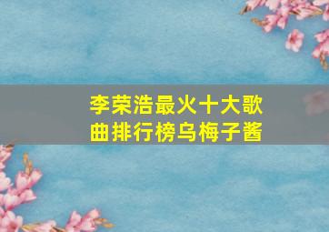 李荣浩最火十大歌曲排行榜乌梅子酱