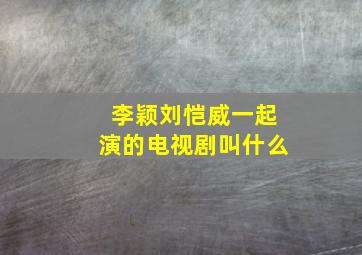 李颖刘恺威一起演的电视剧叫什么