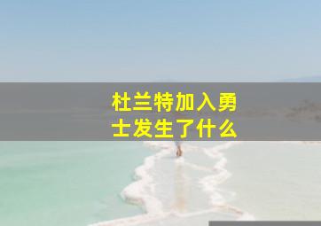 杜兰特加入勇士发生了什么