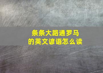 条条大路通罗马的英文谚语怎么读