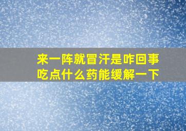 来一阵就冒汗是咋回事吃点什么药能缓解一下