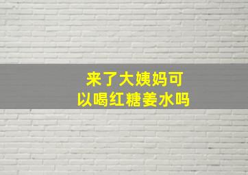 来了大姨妈可以喝红糖姜水吗