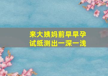 来大姨妈前早早孕试纸测出一深一浅