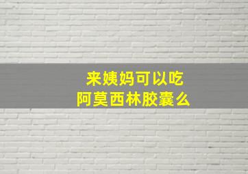 来姨妈可以吃阿莫西林胶囊么