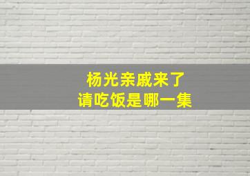 杨光亲戚来了请吃饭是哪一集