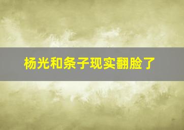 杨光和条子现实翻脸了