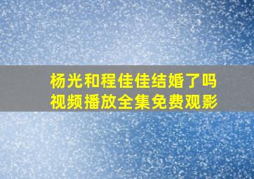 杨光和程佳佳结婚了吗视频播放全集免费观影