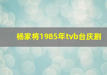 杨家将1985年tvb台庆剧