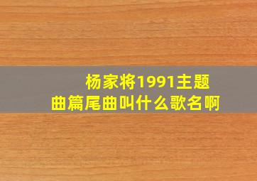 杨家将1991主题曲篇尾曲叫什么歌名啊