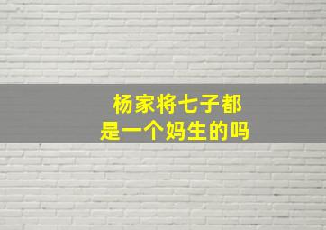 杨家将七子都是一个妈生的吗