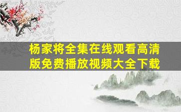 杨家将全集在线观看高清版免费播放视频大全下载