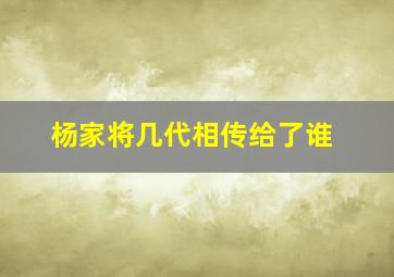 杨家将几代相传给了谁