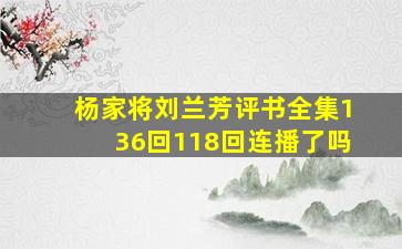 杨家将刘兰芳评书全集136回118回连播了吗