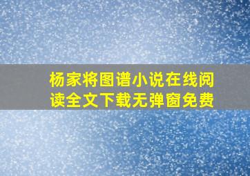 杨家将图谱小说在线阅读全文下载无弹窗免费