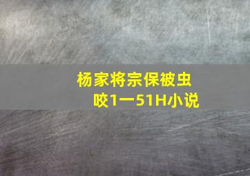 杨家将宗保被虫咬1一51H小说