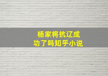 杨家将抗辽成功了吗知乎小说