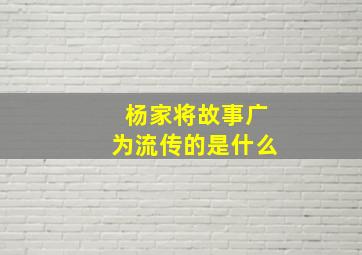 杨家将故事广为流传的是什么