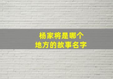 杨家将是哪个地方的故事名字