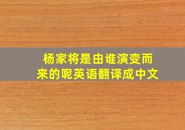 杨家将是由谁演变而来的呢英语翻译成中文